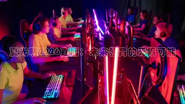 夏光明2026直播：未来教育的无限可能